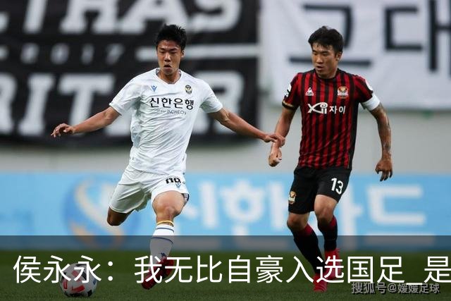 侯永永：我无比自豪入选国足 是梦寐以求的事情